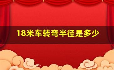 18米车转弯半径是多少