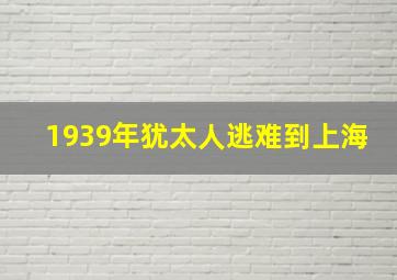 1939年犹太人逃难到上海