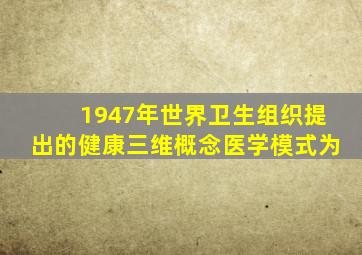 1947年世界卫生组织提出的健康三维概念医学模式为