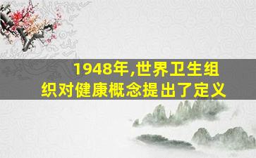 1948年,世界卫生组织对健康概念提出了定义