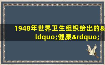 1948年世界卫生组织给出的“健康”定义