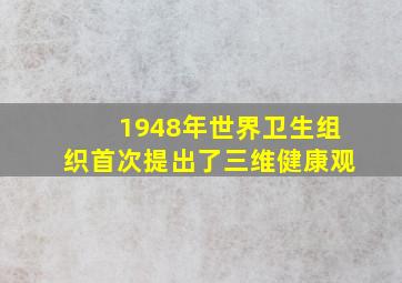 1948年世界卫生组织首次提出了三维健康观