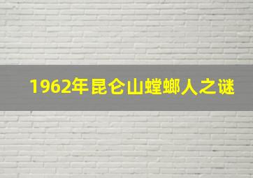 1962年昆仑山螳螂人之谜