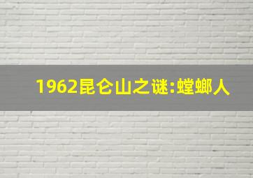 1962昆仑山之谜:螳螂人