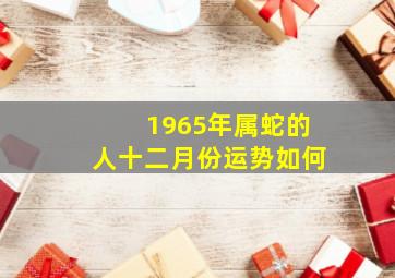 1965年属蛇的人十二月份运势如何