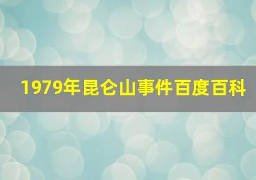 1979年昆仑山事件百度百科