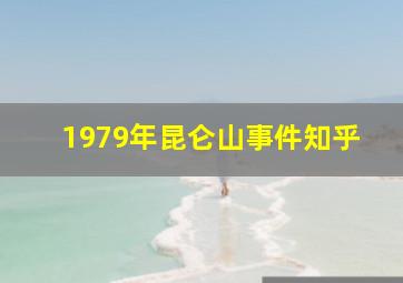 1979年昆仑山事件知乎