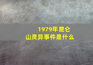 1979年昆仑山灵异事件是什么