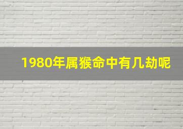 1980年属猴命中有几劫呢