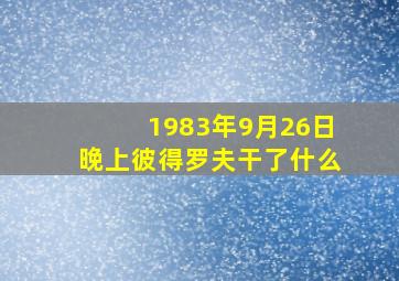 1983年9月26日晚上彼得罗夫干了什么