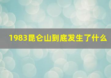 1983昆仑山到底发生了什么