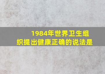 1984年世界卫生组织提出健康正确的说法是