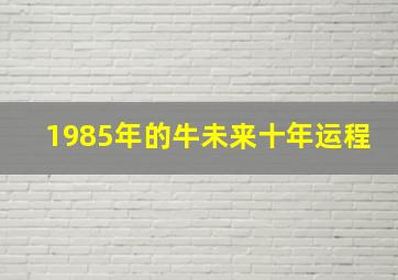 1985年的牛未来十年运程