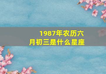 1987年农历六月初三是什么星座