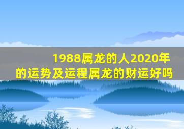 1988属龙的人2020年的运势及运程属龙的财运好吗