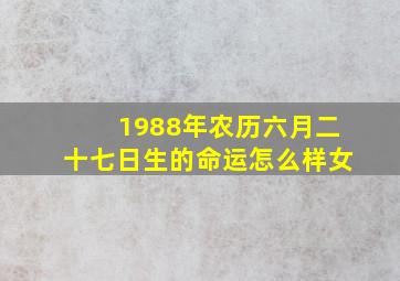 1988年农历六月二十七日生的命运怎么样女