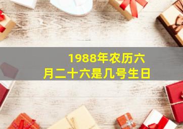 1988年农历六月二十六是几号生日