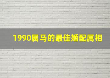 1990属马的最佳婚配属相