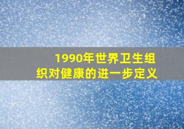 1990年世界卫生组织对健康的进一步定义