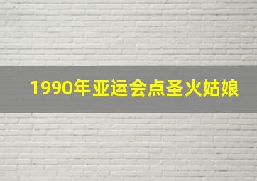 1990年亚运会点圣火姑娘