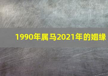 1990年属马2021年的姻缘