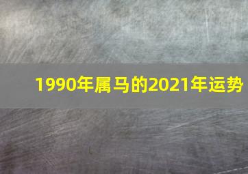 1990年属马的2021年运势