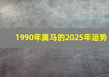 1990年属马的2025年运势