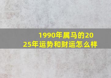 1990年属马的2025年运势和财运怎么样