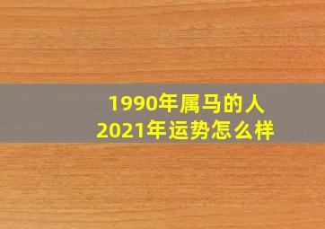 1990年属马的人2021年运势怎么样