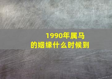 1990年属马的姻缘什么时候到