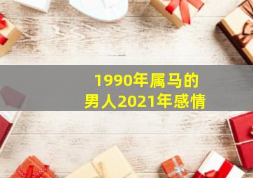 1990年属马的男人2021年感情