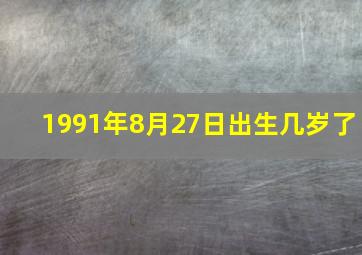 1991年8月27日出生几岁了