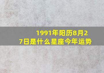 1991年阳历8月27日是什么星座今年运势