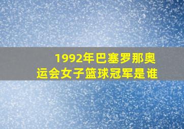 1992年巴塞罗那奥运会女子篮球冠军是谁