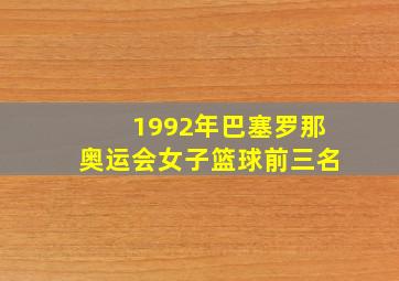 1992年巴塞罗那奥运会女子篮球前三名