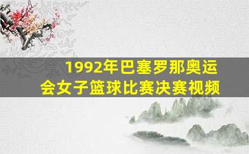 1992年巴塞罗那奥运会女子篮球比赛决赛视频