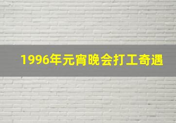 1996年元宵晚会打工奇遇