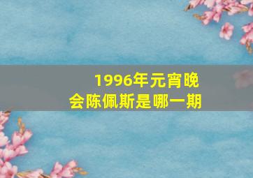 1996年元宵晚会陈佩斯是哪一期