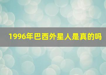 1996年巴西外星人是真的吗