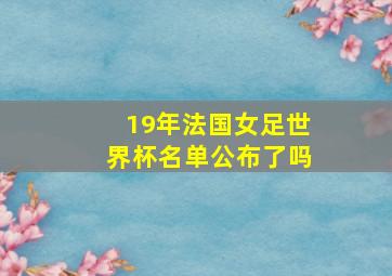 19年法国女足世界杯名单公布了吗