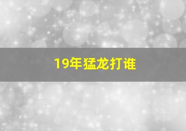 19年猛龙打谁