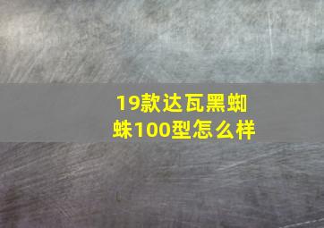 19款达瓦黑蜘蛛100型怎么样