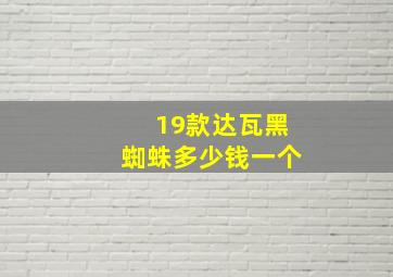 19款达瓦黑蜘蛛多少钱一个