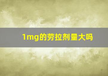 1mg的劳拉剂量大吗