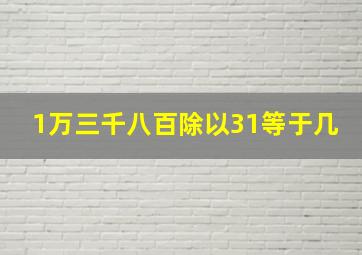 1万三千八百除以31等于几