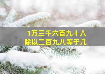 1万三千六百九十八除以二百九八等于几