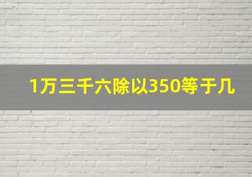 1万三千六除以350等于几