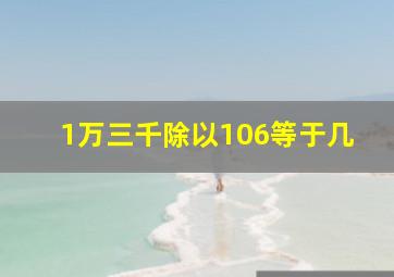 1万三千除以106等于几