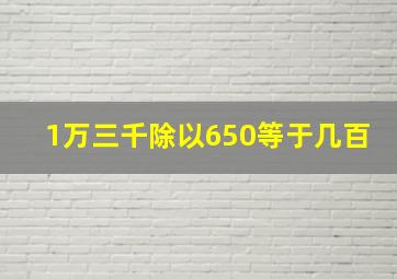 1万三千除以650等于几百