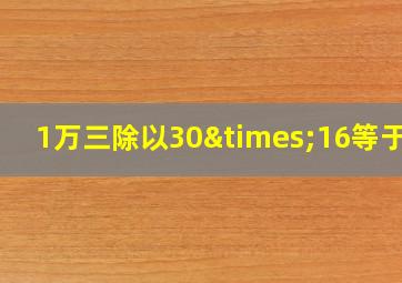 1万三除以30×16等于几